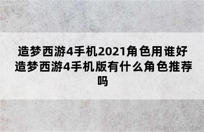 造梦西游4手机2021角色用谁好 造梦西游4手机版有什么角色推荐吗